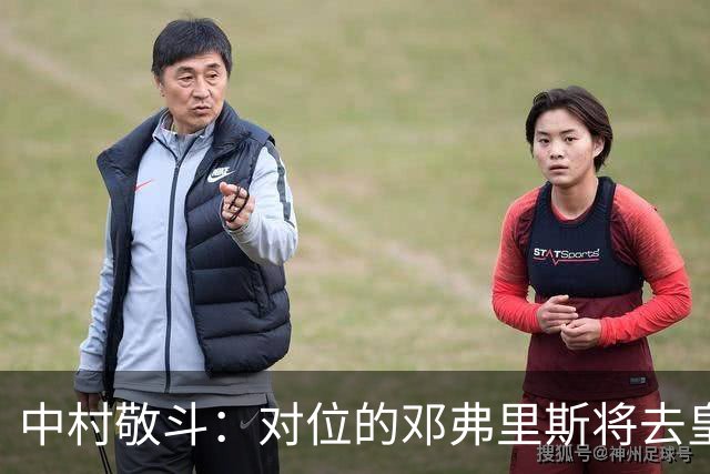 中村敬斗：对位的邓弗里斯将去皇马而自己在法乙，能够进球太棒了