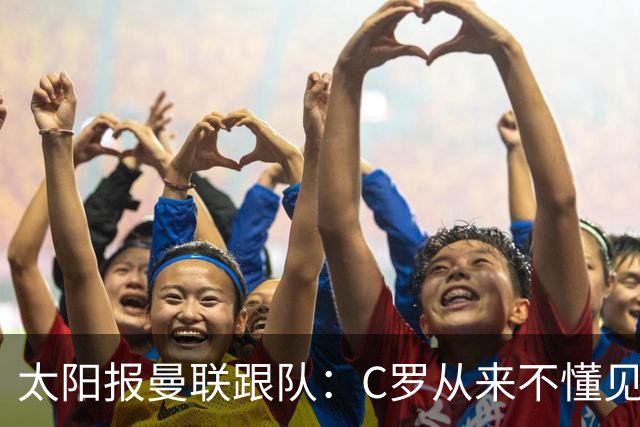 太阳报曼联跟队：C罗从来不懂见好就收 葡萄牙不上他可能更均衡